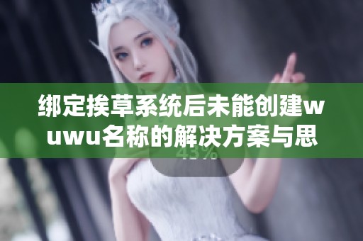 绑定挨草系统后未能创建wuwu名称的解决方案与思路