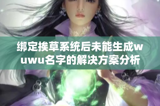 绑定挨草系统后未能生成wuwu名字的解决方案分析