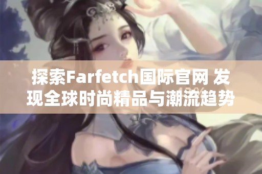 探索Farfetch国际官网 发现全球时尚精品与潮流趋势