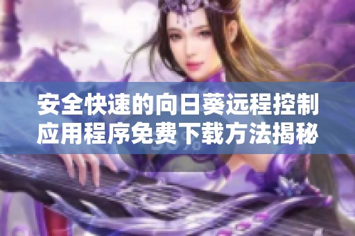 安全快速的向日葵远程控制应用程序免费下载方法揭秘