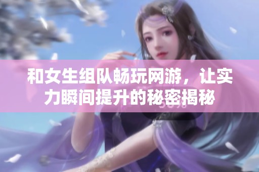 和女生组队畅玩网游，让实力瞬间提升的秘密揭秘