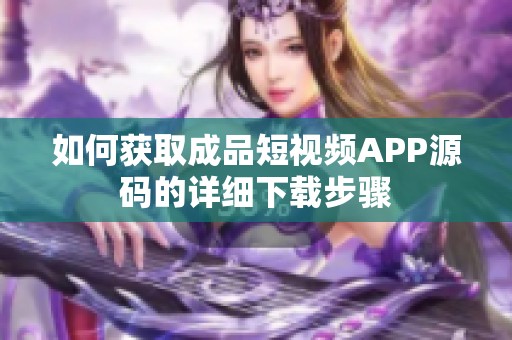 如何获取成品短视频APP源码的详细下载步骤