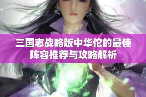 三国志战略版中华佗的最佳阵容推荐与攻略解析