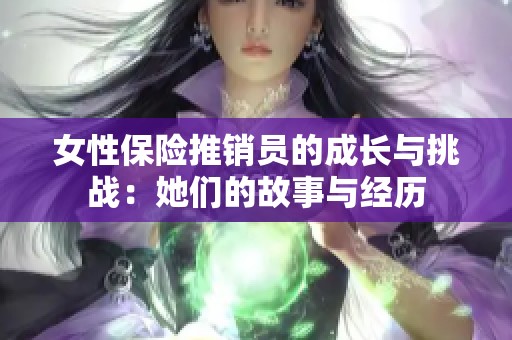 女性保险推销员的成长与挑战：她们的故事与经历