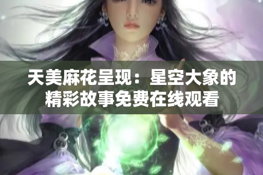 天美麻花呈现：星空大象的精彩故事免费在线观看