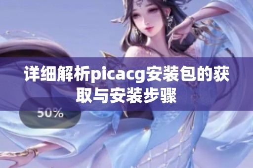 详细解析picacg安装包的获取与安装步骤