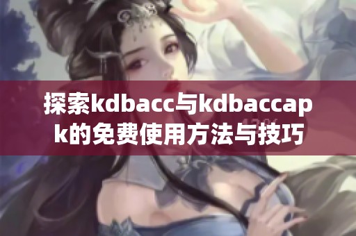 探索kdbacc与kdbaccapk的免费使用方法与技巧