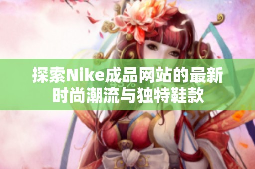 探索Nike成品网站的最新时尚潮流与独特鞋款