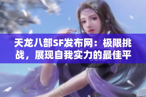 天龙八部SF发布网：极限挑战，展现自我实力的最佳平台