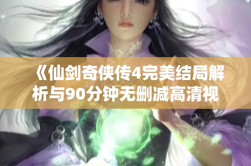 《仙剑奇侠传4完美结局解析与90分钟无删减高清视频观看》