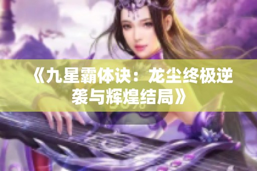 《九星霸体诀：龙尘终极逆袭与辉煌结局》