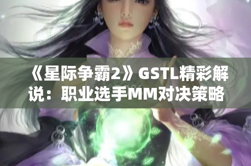 《星际争霸2》GSTL精彩解说：职业选手MM对决策略分析