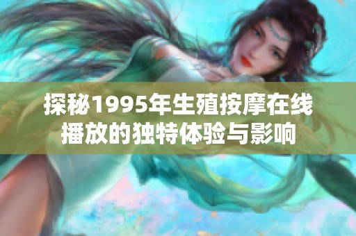 探秘1995年生殖按摩在线播放的独特体验与影响