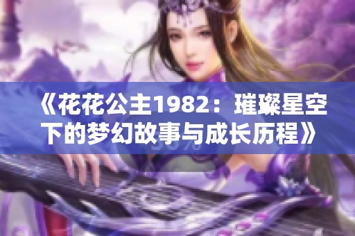 《花花公主1982：璀璨星空下的梦幻故事与成长历程》