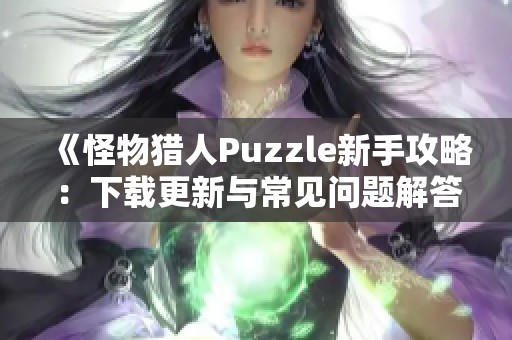 《怪物猎人Puzzle新手攻略：下载更新与常见问题解答》