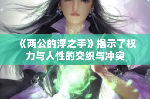 《两公的浮之手》揭示了权力与人性的交织与冲突