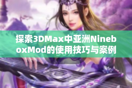 探索3DMax中亚洲NineboxMod的使用技巧与案例分析