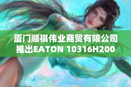 厦门顺祺伟业商贸有限公司推出EATON 10316H2000A新产品介绍