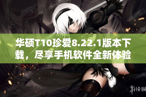 华硕T10珍爱8.22.1版本下载，尽享手机软件全新体验