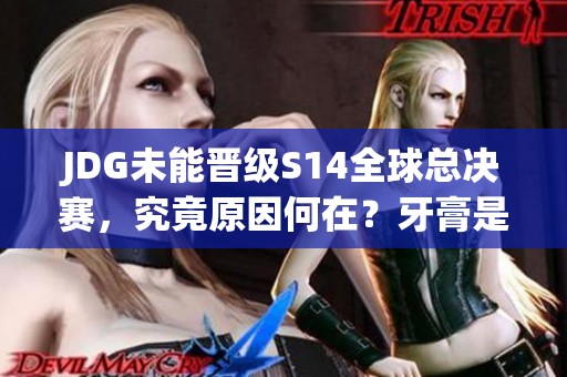 JDG未能晋级S14全球总决赛，究竟原因何在？牙膏是否背了黑锅？