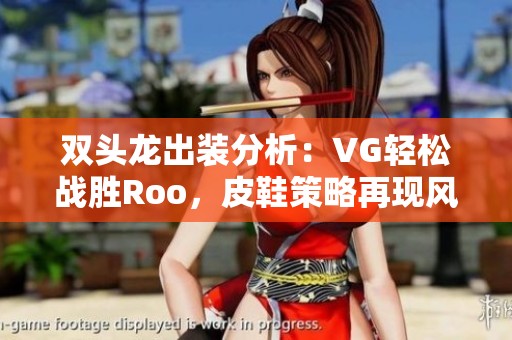 双头龙出装分析：VG轻松战胜Roo，皮鞋策略再现风采！