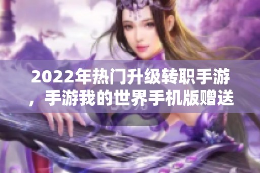 2022年热门升级转职手游，手游我的世界手机版赠送8000钻石活动攻略