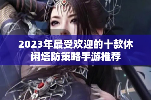 2023年最受欢迎的十款休闲塔防策略手游推荐