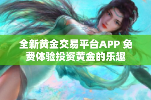 全新黄金交易平台APP 免费体验投资黄金的乐趣