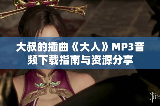 大叔的插曲《大人》MP3音频下载指南与资源分享