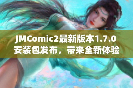 JMComic2最新版本1.7.0安装包发布，带来全新体验与优化！