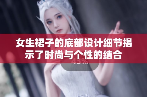 女生裙子的底部设计细节揭示了时尚与个性的结合