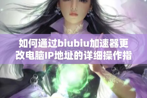 如何通过biubiu加速器更改电脑IP地址的详细操作指南