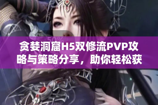 贪婪洞窟H5双修流PVP攻略与策略分享，助你轻松获胜