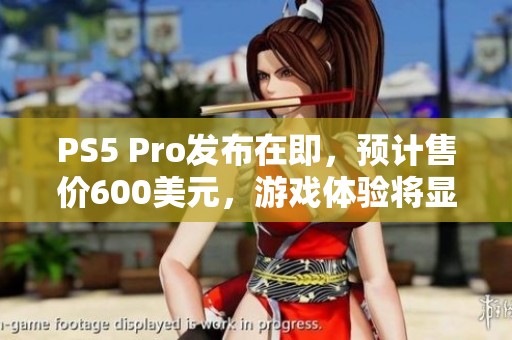 PS5 Pro发布在即，预计售价600美元，游戏体验将显著提升