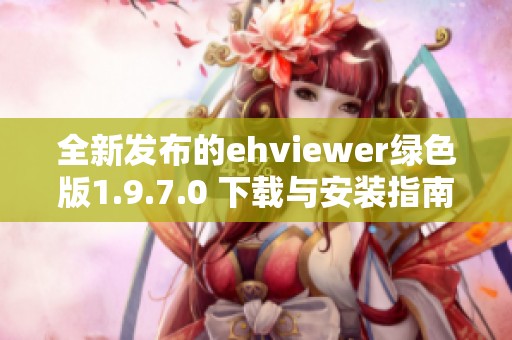 全新发布的ehviewer绿色版1.9.7.0 下载与安装指南