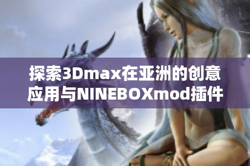 探索3Dmax在亚洲的创意应用与NINEBOXmod插件的完美结合