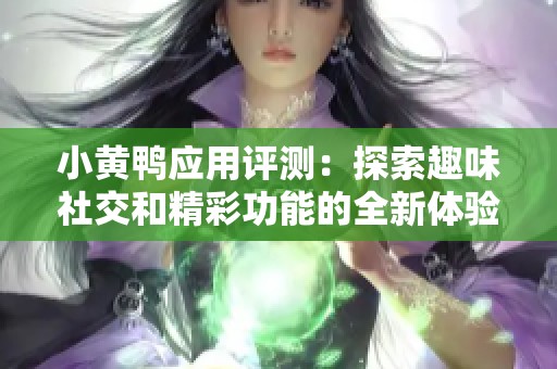 小黄鸭应用评测：探索趣味社交和精彩功能的全新体验