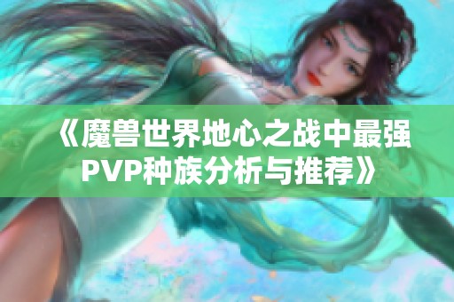 《魔兽世界地心之战中最强PVP种族分析与推荐》