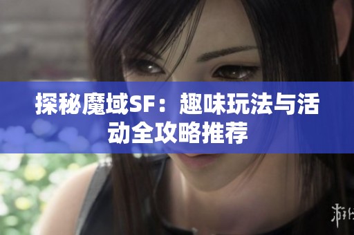 探秘魔域SF：趣味玩法与活动全攻略推荐