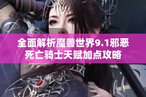 全面解析魔兽世界9.1邪恶死亡骑士天赋加点攻略