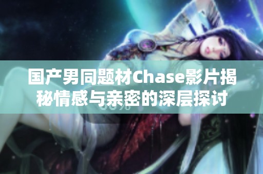 国产男同题材Chase影片揭秘情感与亲密的深层探讨