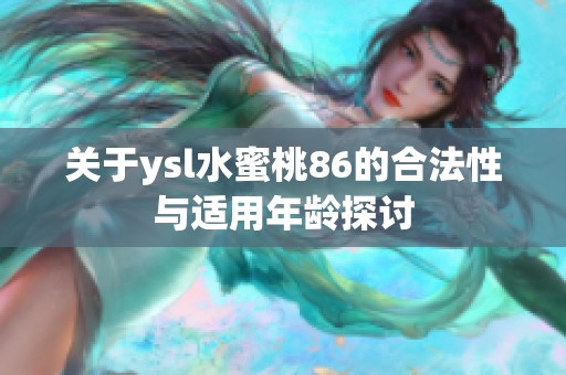 关于ysl水蜜桃86的合法性与适用年龄探讨