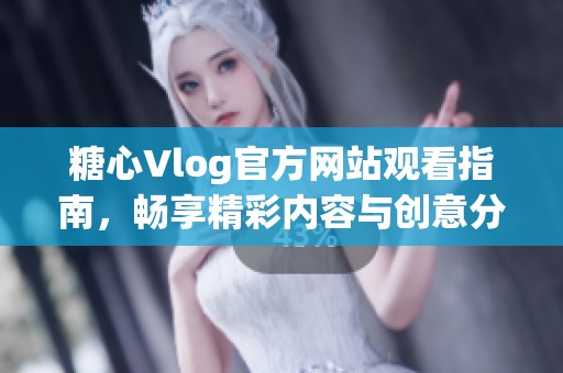 糖心Vlog官方网站观看指南，畅享精彩内容与创意分享