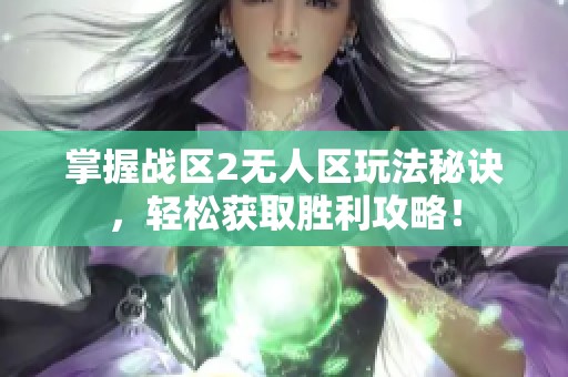 掌握战区2无人区玩法秘诀，轻松获取胜利攻略！