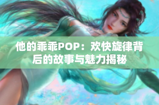 他的乖乖POP：欢快旋律背后的故事与魅力揭秘