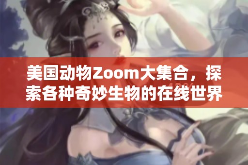 美国动物Zoom大集合，探索各种奇妙生物的在线世界