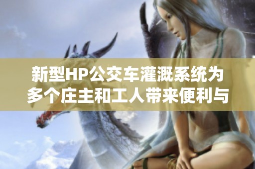 新型HP公交车灌溉系统为多个庄主和工人带来便利与效益