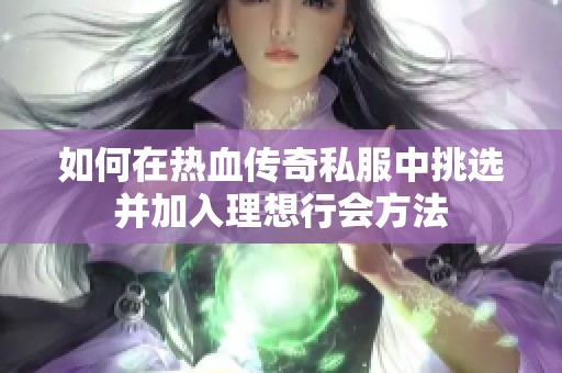 如何在热血传奇私服中挑选并加入理想行会方法