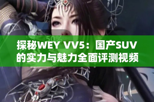 探秘WEY VV5：国产SUV的实力与魅力全面评测视频