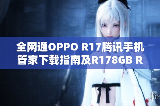 全网通OPPO R17腾讯手机管家下载指南及R178GB RAM介绍